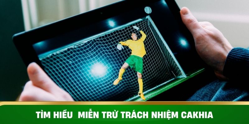 Tìm hiểu về miễn trừ trách nhiệm tại CakhiaTV